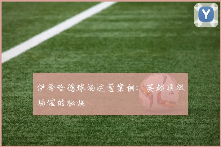 伊蒂哈德球场运营案例：英超顶级场馆的秘诀