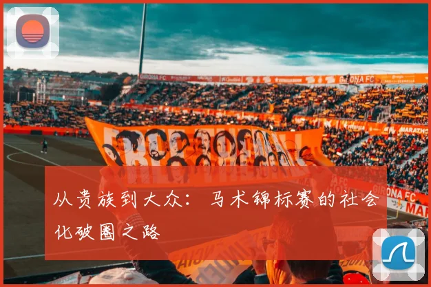 从贵族到大众：马术锦标赛的社会化破圈之路
