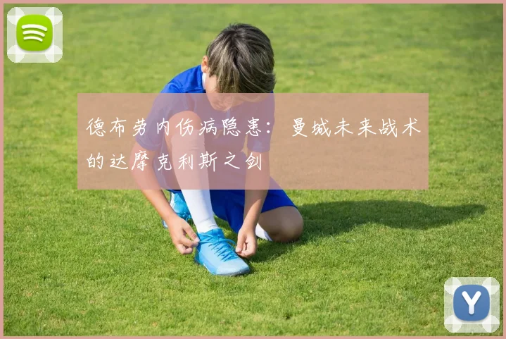 德布劳内伤病隐患：曼城未来战术的达摩克利斯之剑