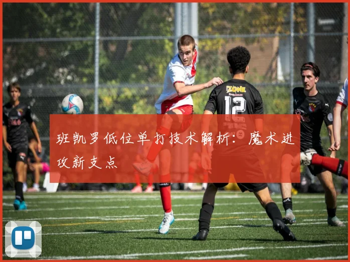 班凯罗低位单打技术解析：魔术进攻新支点
