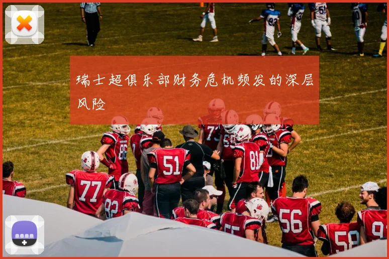 瑞士超俱乐部财务危机频发的深层风险