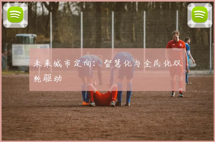 未来城市定向：智慧化与全民化双轮驱动