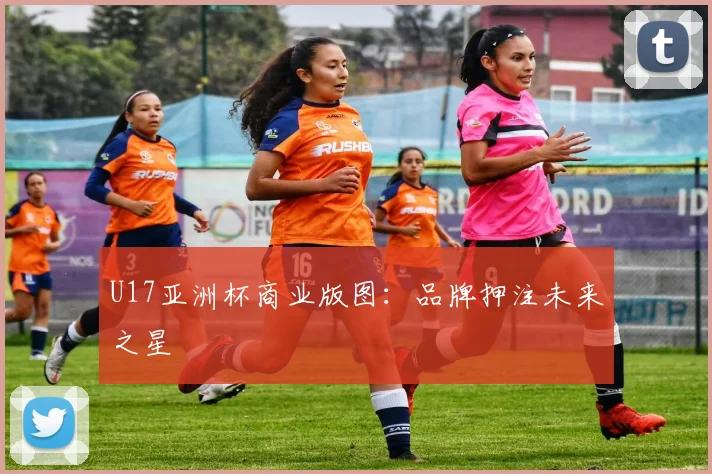U17亚洲杯商业版图：品牌押注未来之星