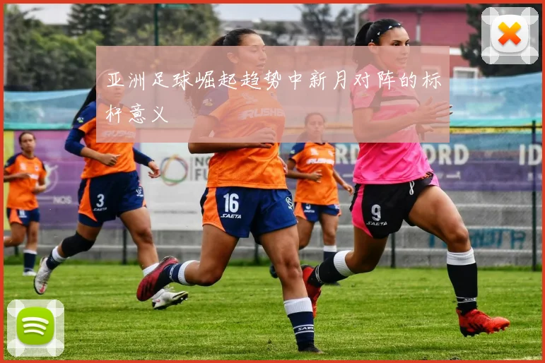 亚洲足球崛起趋势中新月对阵的标杆意义