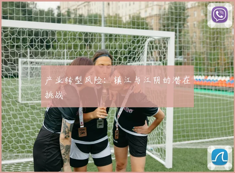 产业转型风险：镇江与江阴的潜在挑战