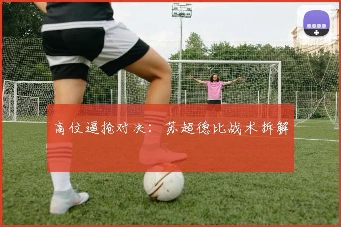 高位逼抢对决：苏超德比战术拆解