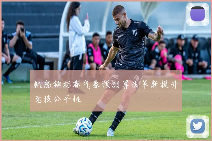 帆船锦标赛气象预测算法革新提升竞技公平性