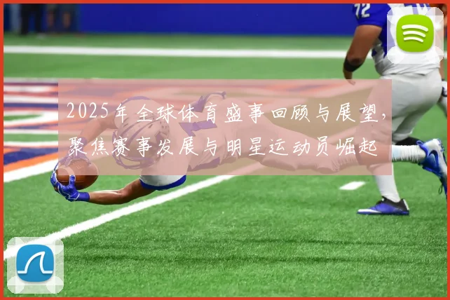 2025年全球体育盛事回顾与展望，聚焦赛事发展与明星运动员崛起