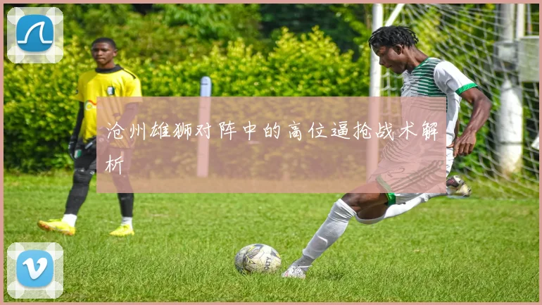 沧州雄狮对阵中的高位逼抢战术解析