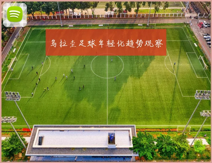 乌拉圭足球年轻化趋势观察